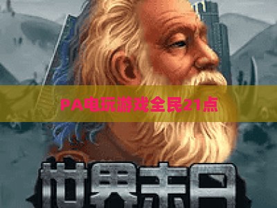 PA电玩游戏全民21点:2026新手必知的完整规则与实战玩法指南 PA电玩游戏全民21点:2026新手必知的完整规则与实战玩法指南