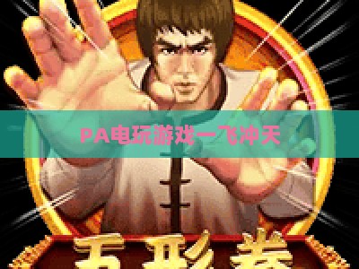 PA电玩游戏一飞冲天:2026年破圈进阶,从小众爱好到全民潮流的核心密码 PA电玩游戏一飞冲天:2026年破圈进阶,从小众爱好到全民潮流的核心密码