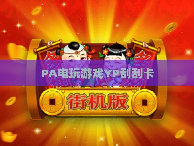 PA电玩游戏YP刮刮卡：2026全新机制深度解析，解锁趣味玩法与中奖秘籍