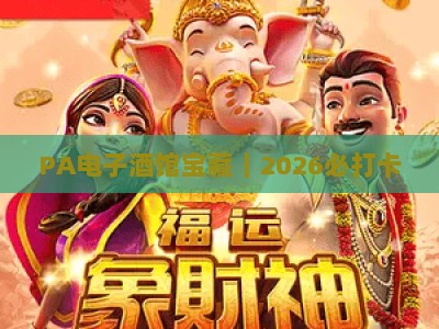 PA电子酒馆宝藏｜2026必打卡：潮人私藏的科技感微醺空间，解锁夜生活新玩法