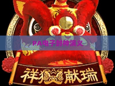 PA电子封神演义-PA电子封神演义链接：2026全新版本玩法解析与正规入口指南