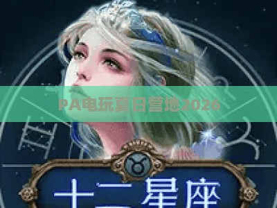 PA电玩夏日营地2026：潮酷电玩集结，解锁夏日专属狂欢与沉浸式游戏体验