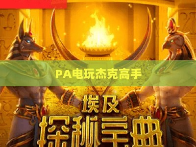 PA电玩杰克高手：2026年新手入门完整攻略、进阶核心技巧与高分通关秘籍，助你登顶游戏排行榜成顶尖玩家
