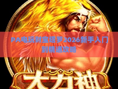 PA电玩财宝塔罗2026新手入门到精通攻略：解锁专属财运指引与沉浸式互动玩法的双重惊喜