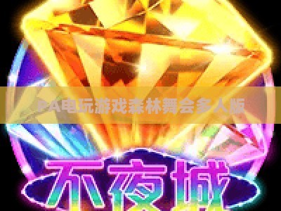 PA电玩游戏森林舞会多人版：2026全新玩法解析与多人协作技巧指南
