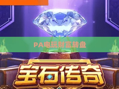 PA电玩财富转盘-PA电玩财富转盘下载：2026新版玩法解析与安全安装全攻略