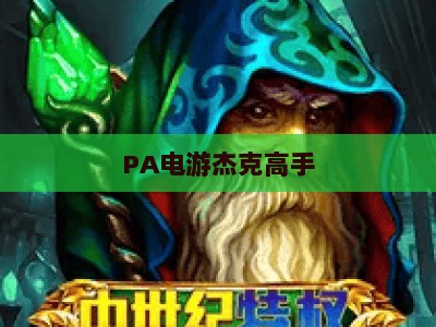 PA电游杰克高手：2026全新玩法解析与核心特色全方位介绍