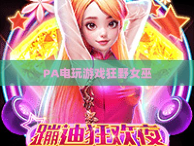 PA电玩游戏狂野女巫：2026全新投注攻略与玩法解析，解锁趣味赢奖新体验