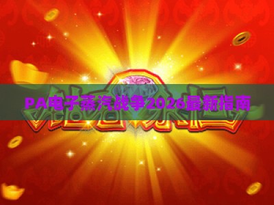 PA电子蒸汽战争2026最新指南:备用入口使用技巧与安全防护全解析 PA电子蒸汽战争2026最新指南:备用入口使用技巧与安全防护全解析