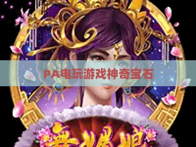 PA电玩游戏神奇宝石：2026年风靡全网的消除类手游，解锁指尖趣味解压新体验