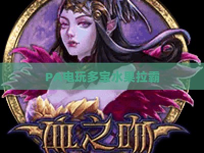 PA电玩多宝水果拉霸：2026年怀旧街机新体验，解锁新潮玩法与隐藏福利