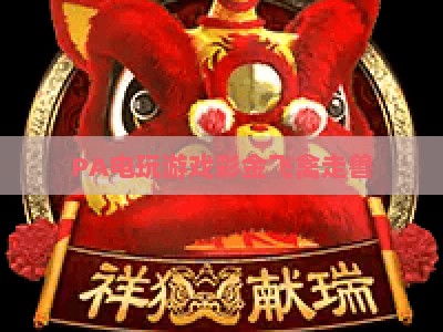 PA电玩游戏彩金飞禽走兽:2026年最新优惠攻略,解锁趣味玩法与专属福利 PA电玩游戏彩金飞禽走兽:2026年最新优惠攻略,解锁趣味玩法与专属福利