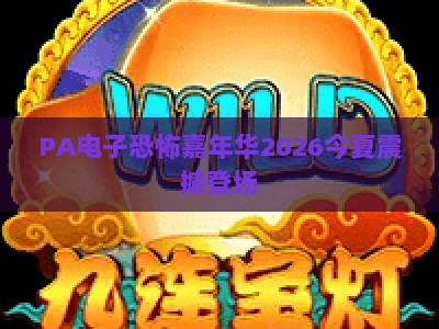 PA电子恐怖嘉年华2026今夏震撼登场:沉浸式数字惊悚盛宴,解锁Z世代专属潮玩新体验 PA电子恐怖嘉年华2026今夏震撼登场:沉浸式数字惊悚盛宴,解锁Z世代专属潮玩新体验