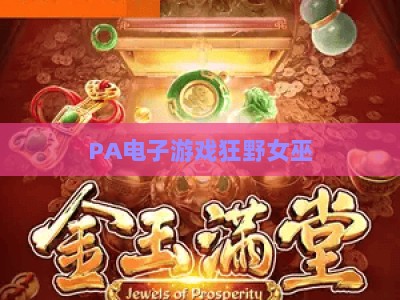PA电子游戏狂野女巫:2026年暗黑魔法世界沉浸式冒险的玩法升级与剧情深度解析 PA电子游戏狂野女巫:2026年暗黑魔法世界沉浸式冒险的玩法升级与剧情深度解析