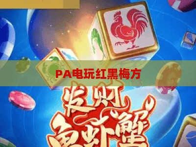 PA电玩红黑梅方:2026年街机竞技新玩法全解析,资深玩家进阶攻略 PA电玩红黑梅方:2026年街机竞技新玩法全解析,资深玩家进阶攻略
