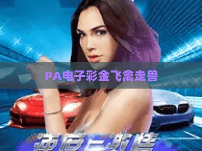 PA电子彩金飞禽走兽：2026年热门电子游艺玩法与深度体验指南