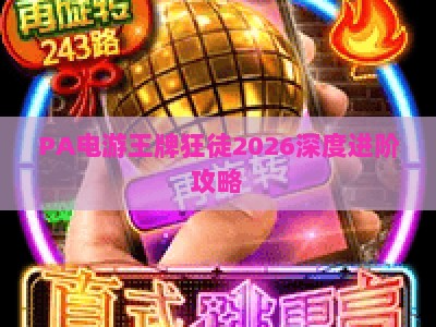 PA电游王牌狂徒2026深度进阶攻略：解锁核心玩法，掌控竞技赛场的专属致胜秘诀