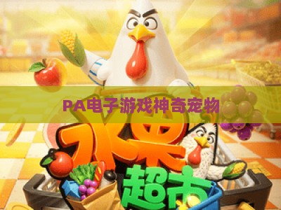PA电子游戏神奇宠物:2026全新版本解锁奇幻养成玩法,开启专属宠物冒险之旅 PA电子游戏神奇宠物:2026全新版本解锁奇幻养成玩法,开启专属宠物冒险之旅