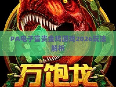 PA电子富贵金鸡游戏2026玩法解析:解锁国风关卡与高分技巧,畅享指尖博弈 PA电子富贵金鸡游戏2026玩法解析:解锁国风关卡与高分技巧,畅享指尖博弈