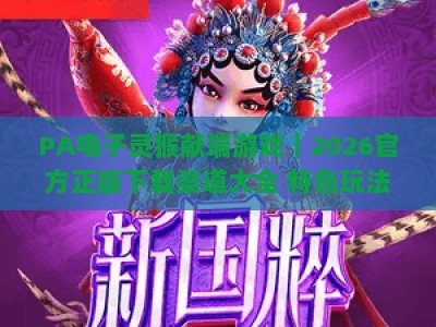 PA电子灵猴献瑞游戏｜2026官方正版下载渠道大全 特色玩法解析与新手快速入门全攻略