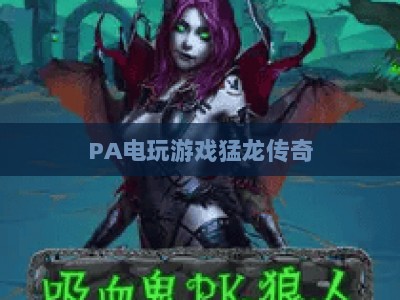 PA电玩游戏猛龙传奇：2026核心机制深度全解析 解锁复古热血传奇进阶玩法与独家实战福利（新手到老玩家全覆盖指南）
