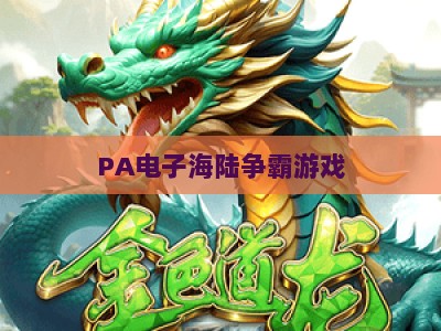 PA电子海陆争霸游戏:2026年度官方权威评级解读与玩家实操指南 PA电子海陆争霸游戏:2026年度官方权威评级解读与玩家实操指南