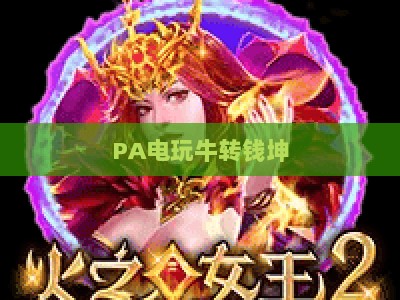 PA电玩牛转钱坤：2026年电玩玩家的盈利新玩法与实战创收指南