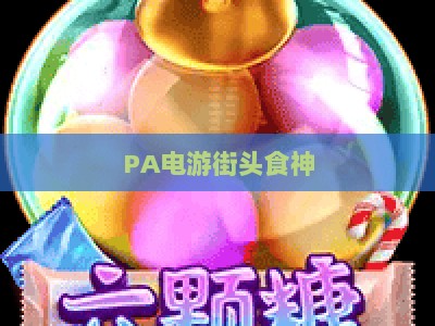 PA电游街头食神:2026全新收录指南,解锁街头美食竞技的趣味玩法 PA电游街头食神:2026全新收录指南,解锁街头美食竞技的趣味玩法