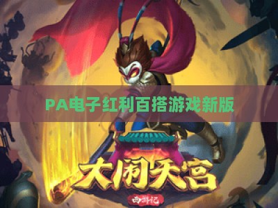 PA电子红利百搭游戏新版：2026焕新上线，解锁红利翻倍的百搭玩法与专属福利