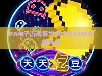 PA电子游戏豪华金拉霸2026全新升级：沉浸式玩法与丰厚福利全解析