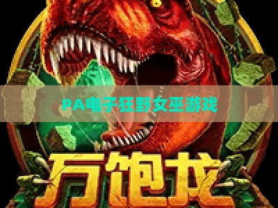 PA电子狂野女巫游戏:2026全新版本深度解析,解锁沉浸式魔法冒险新玩法与福利 PA电子狂野女巫游戏:2026全新版本深度解析,解锁沉浸式魔法冒险新玩法与福利