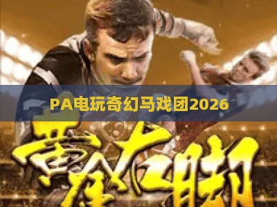 PA电玩奇幻马戏团2026:沉浸式电玩马戏盛宴,解锁潮玩打卡新地标 PA电玩奇幻马戏团2026:沉浸式电玩马戏盛宴,解锁潮玩打卡新地标