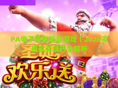 PA电子神龙报喜游戏｜2026实用赢奖技巧全解析，助你轻松解锁高额奖励