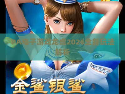 PA电子游戏龙虎2026全新玩法解析：从新手入门到高阶进阶的实战指南