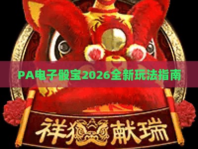 PA电子骰宝2026全新玩法指南:新手入门步骤、进阶投注技巧与安全机制全解析 PA电子骰宝2026全新玩法指南:新手入门步骤、进阶投注技巧与安全机制全解析