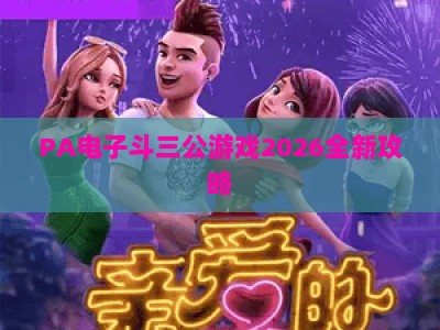 PA电子斗三公游戏2026全新攻略：玩法技巧、规则解析与新手入门指南