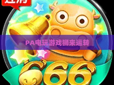 PA电玩游戏狮来运转:2026电竞赛道新标杆,打造沉浸式竞技娱乐多元互动全新体验 PA电玩游戏狮来运转:2026电竞赛道新标杆,打造沉浸式竞技娱乐多元互动全新体验