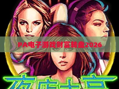 PA电子游戏财富转盘2026:解锁虚拟世界财富新玩法,新手轻松入门全攻略及专属福利解析 PA电子游戏财富转盘2026:解锁虚拟世界财富新玩法,新手轻松入门全攻略及专属福利解析