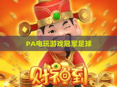 PA电玩游戏冠军足球：2026电竞赛事新玩法与玩家进阶全指南
