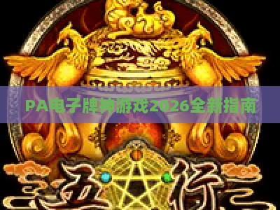 PA电子牌神游戏2026全新指南：解锁高阶玩法与隐藏福利秘籍