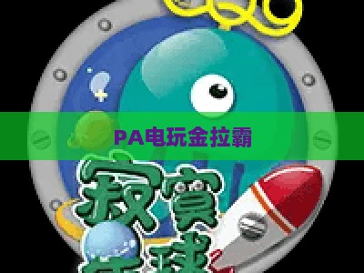 PA电玩金拉霸-PA电玩金拉霸全站：2026全新玩法指南与体验升级深度解析