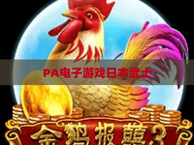 PA电子游戏日本武士：2026年沉浸式和风动作体验的革新之路与文化内核深度剖析