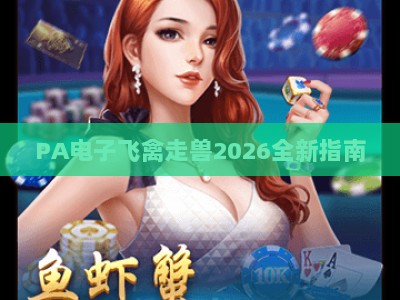PA电子飞禽走兽2026全新指南:新手入门技巧与进阶玩家策略全解析 PA电子飞禽走兽2026全新指南:新手入门技巧与进阶玩家策略全解析