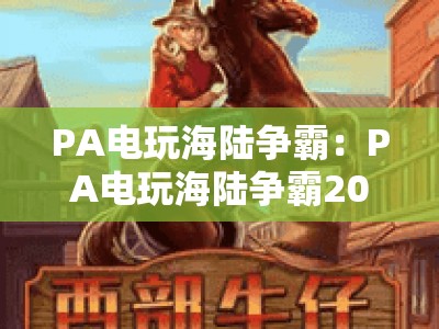 PA电玩海陆争霸：PA电玩海陆争霸2026玩法全解析｜PA电玩海陆争霸如何提升搜索引擎收录权重？