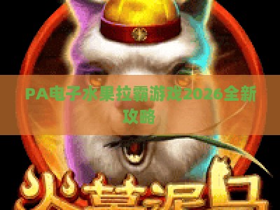 PA电子水果拉霸游戏2026全新攻略：新手入门指南、玩法升级与隐藏福利解析