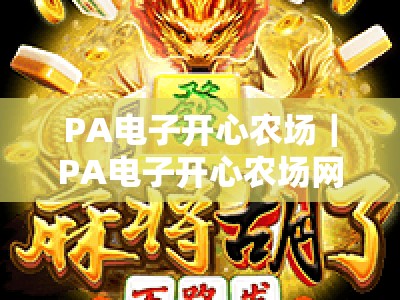 PA电子开心农场｜PA电子开心农场网页版：无需下载即享治愈田园，PA电子开心农场网页版：2026轻休闲解压首选