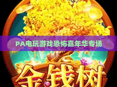 PA电玩游戏恐怖嘉年华专场：2026沉浸式惊悚电玩盛宴，解锁暗黑游戏狂欢新体验