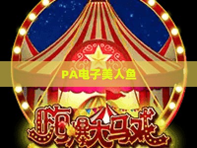 PA电子美人鱼-PA电子美人鱼下载：2026全新版本玩法、安装与新手入门实用全指南