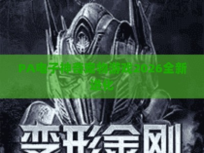 PA电子神奇宠物游戏2026全新进化：萌宠养成+竞技社交，开启元宇宙养宠新旅程