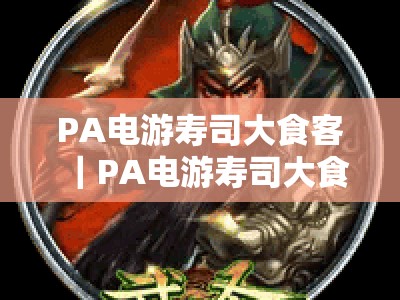 PA电游寿司大食客｜PA电游寿司大食客玩法全解析｜PA电游寿司大食客冲分技巧秘籍